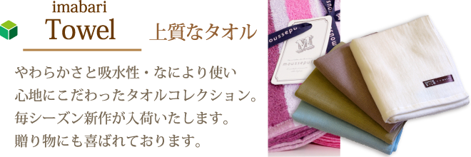 imabari Towel　上質なタオル　やわらかさと吸水性・なにより使い心地にこだわったタオルコレクション。毎シーズン新作が入荷いたします。贈り物にも喜ばれております。